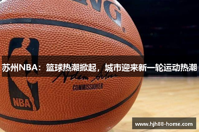 苏州NBA：篮球热潮掀起，城市迎来新一轮运动热潮